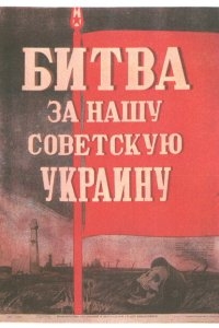 Битва за нашу Советскую Украину Битва за нашу Советскую Украину